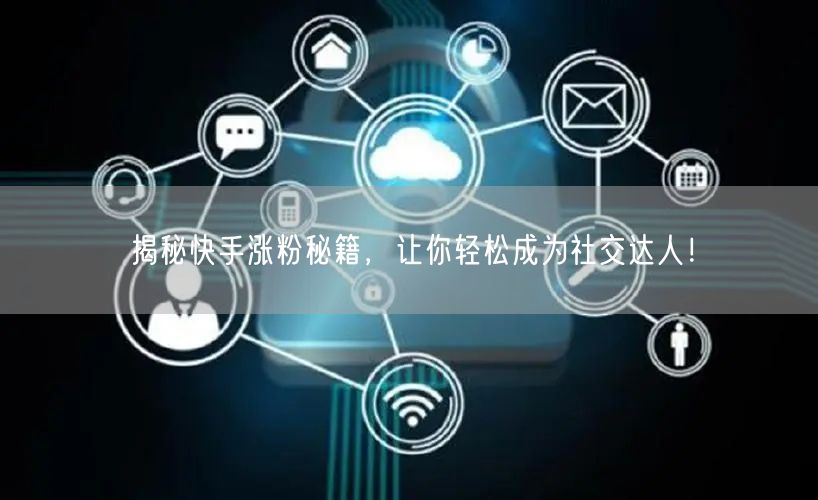 揭秘快手涨粉秘籍，让你轻松成为社交达人！