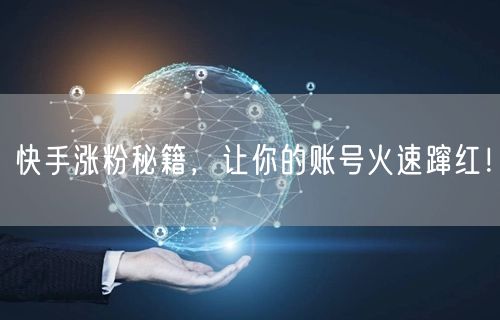 快手涨粉秘籍，让你的账号火速蹿红！