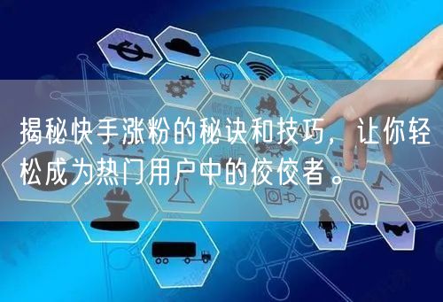 揭秘快手涨粉的秘诀和技巧，让你轻松成为热门用户中的佼佼者。