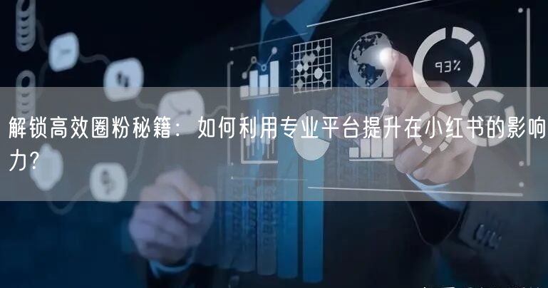 解锁高效圈粉秘籍：如何利用专业平台提升在小红书的影响力？