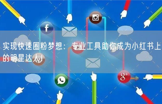 实现快速圈粉梦想：专业工具助你成为小红书上的明星达人！