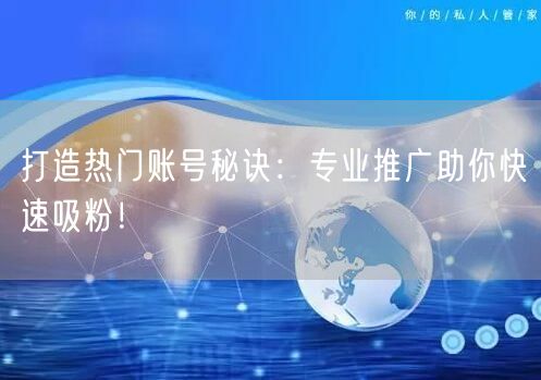打造热门账号秘诀：专业推广助你快速吸粉！