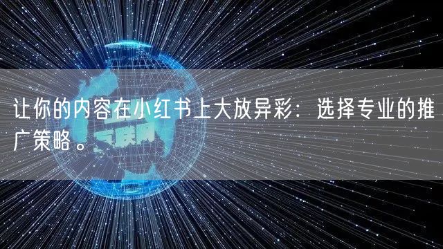 让你的内容在小红书上大放异彩：选择专业的推广策略。