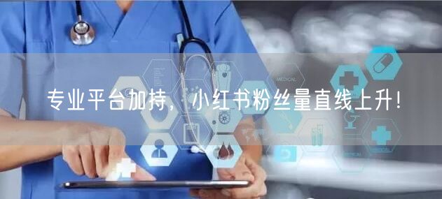 专业平台加持，小红书粉丝量直线上升！