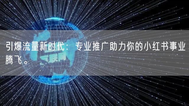 引爆流量新时代：专业推广助力你的小红书事业腾飞。