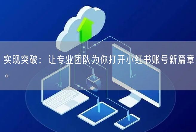 实现突破：让专业团队为你打开小红书账号新篇章。