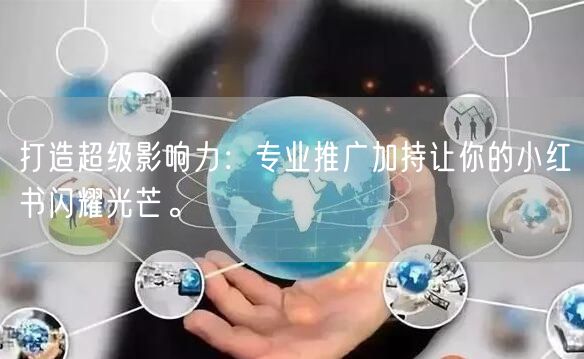 打造超级影响力：专业推广加持让你的小红书闪耀光芒。