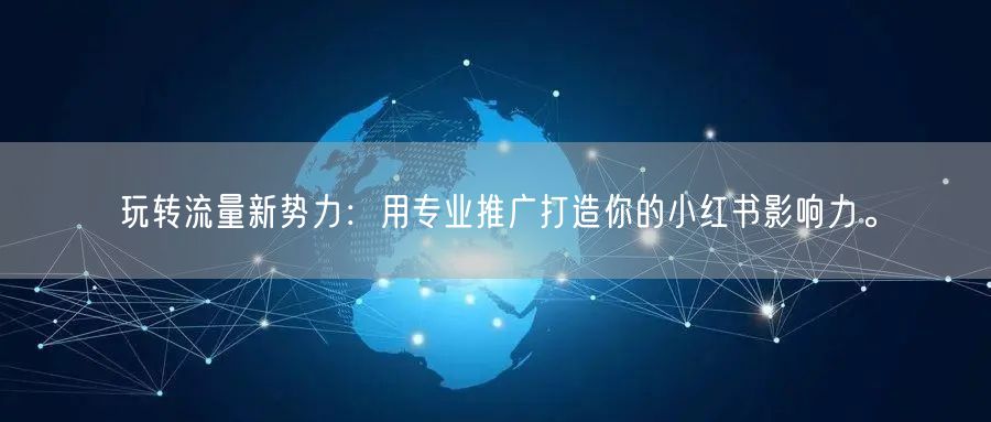 玩转流量新势力：用专业推广打造你的小红书影响力。