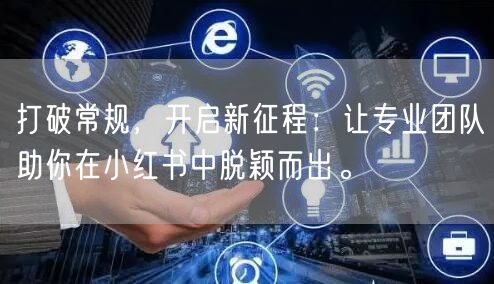 打破常规，开启新征程：让专业团队助你在小红书中脱颖而出。