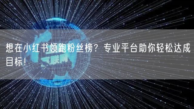 想在小红书领跑粉丝榜？专业平台助你轻松达成目标！