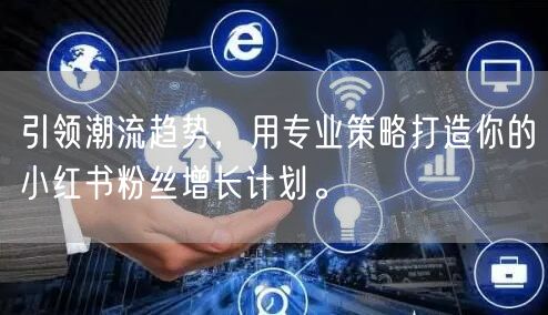 引领潮流趋势，用专业策略打造你的小红书粉丝增长计划。