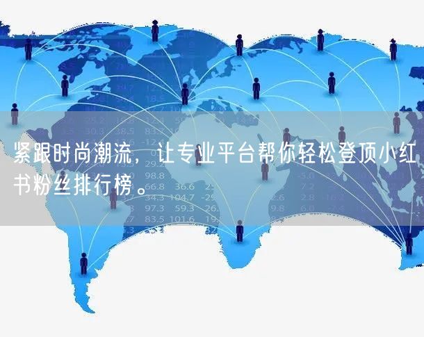 紧跟时尚潮流，让专业平台帮你轻松登顶小红书粉丝排行榜。