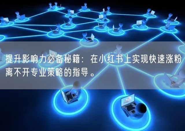 提升影响力必备秘籍：在小红书上实现快速涨粉离不开专业策略的指导。