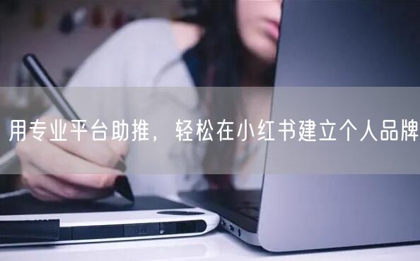 用专业平台助推，轻松在小红书建立个人品牌