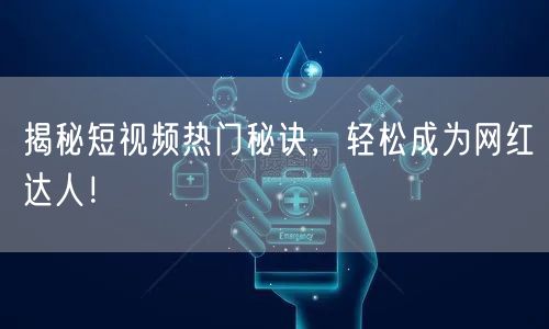 揭秘短视频热门秘诀，轻松成为网红达人！