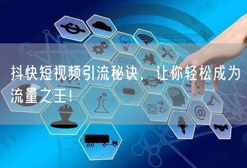抖快短视频引流秘诀，让你轻松成为流量之王！