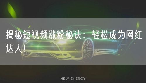 揭秘短视频涨粉秘诀：轻松成为网红达人！
