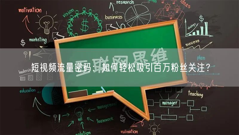 短视频流量密码：如何轻松吸引百万粉丝关注？