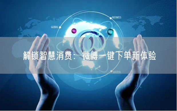 解锁智慧消费：微博一键下单新体验