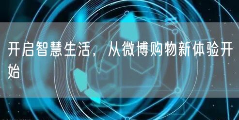 开启智慧生活，从微博购物新体验开始