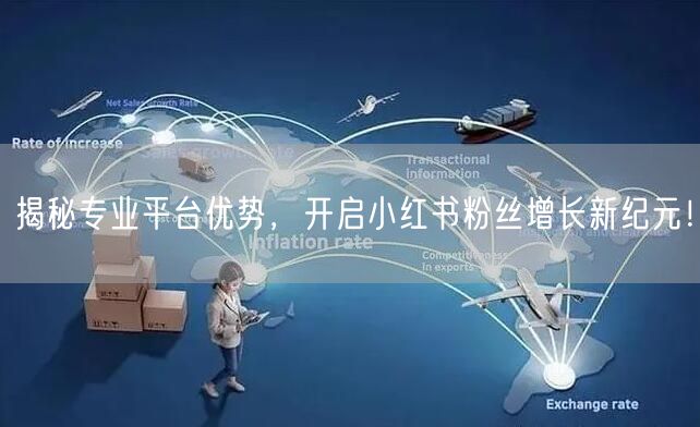 揭秘专业平台优势，开启小红书粉丝增长新纪元！
