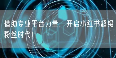 借助专业平台力量，开启小红书超级粉丝时代！