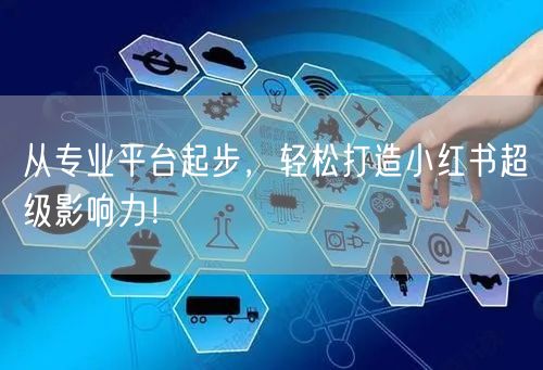 从专业平台起步，轻松打造小红书超级影响力！