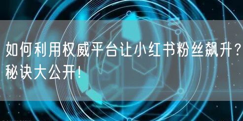 如何利用权威平台让小红书粉丝飙升？秘诀大公开！