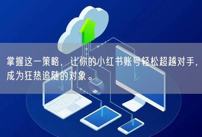 掌握这一策略，让你的小红书账号轻松超越对手，成为狂热追随的对象。