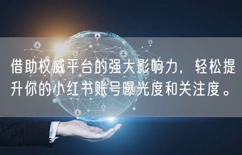借助权威平台的强大影响力，轻松提升你的小红书账号曝光度和关注度。