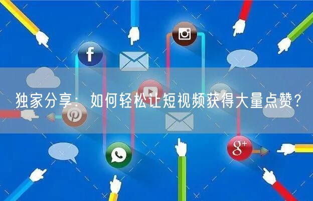 独家分享：如何轻松让短视频获得大量点赞？