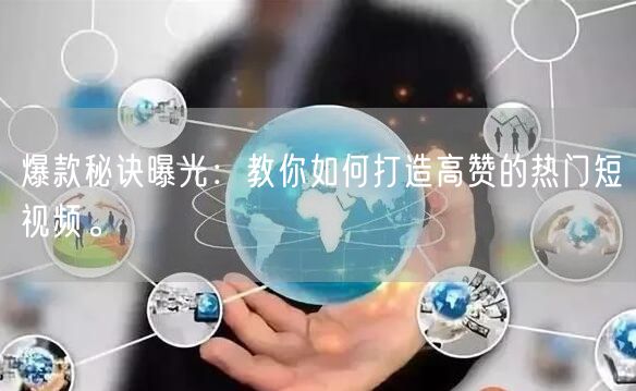 爆款秘诀曝光：教你如何打造高赞的热门短视频。