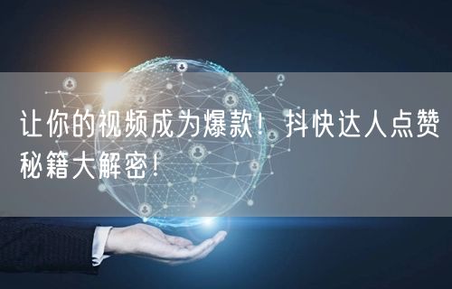 让你的视频成为爆款！抖快达人点赞秘籍大解密！