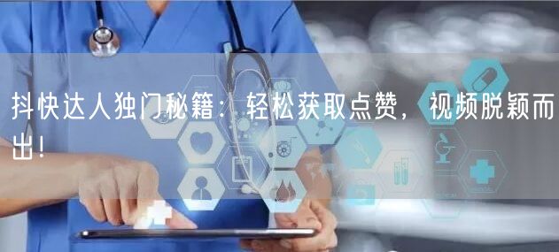 抖快达人独门秘籍：轻松获取点赞，视频脱颖而出！