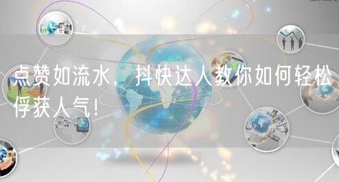 点赞如流水，抖快达人教你如何轻松俘获人气！