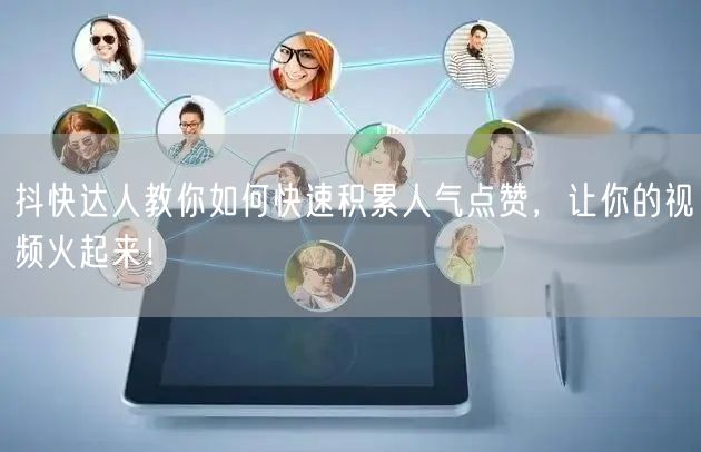 抖快达人教你如何快速积累人气点赞，让你的视频火起来！