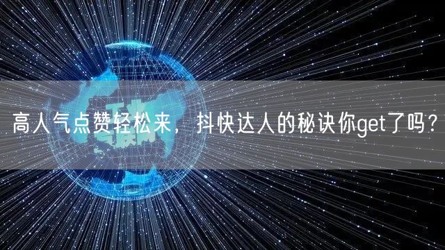 高人气点赞轻松来，抖快达人的秘诀你get了吗？