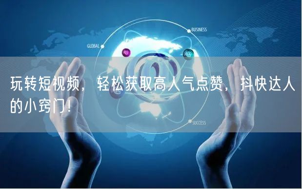 玩转短视频，轻松获取高人气点赞，抖快达人的小窍门！