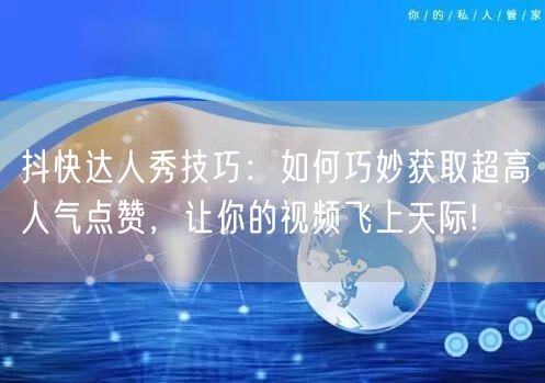 抖快达人秀技巧：如何巧妙获取超高人气点赞，让你的视频飞上天际!
