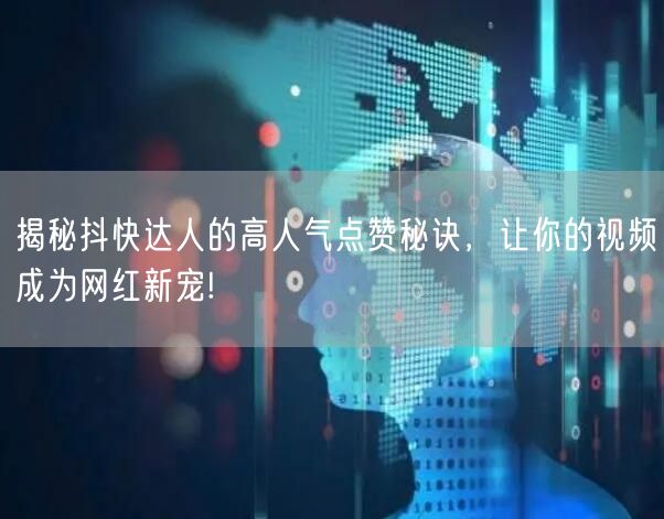 揭秘抖快达人的高人气点赞秘诀，让你的视频成为网红新宠!