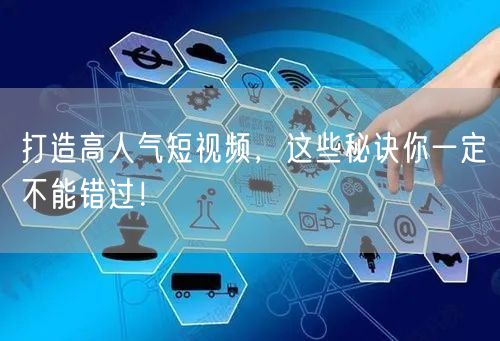 打造高人气短视频，这些秘诀你一定不能错过！