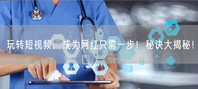 玩转短视频，成为网红只需一步！秘诀大揭秘！