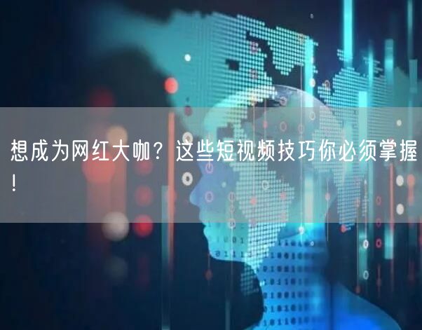 想成为网红大咖？这些短视频技巧你必须掌握！