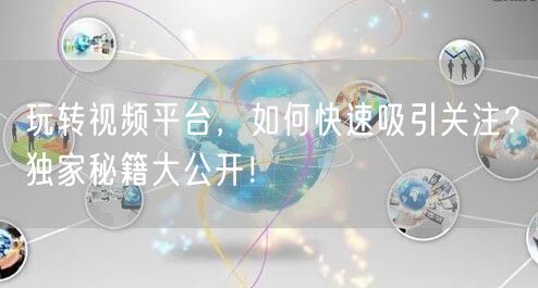 玩转视频平台，如何快速吸引关注？独家秘籍大公开！