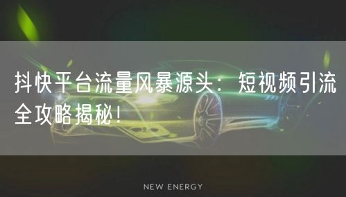 抖快平台流量风暴源头：短视频引流全攻略揭秘！