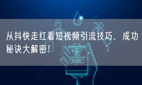 从抖快走红看短视频引流技巧，成功秘诀大解密！