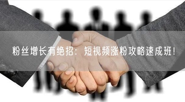 粉丝增长有绝招：短视频涨粉攻略速成班！