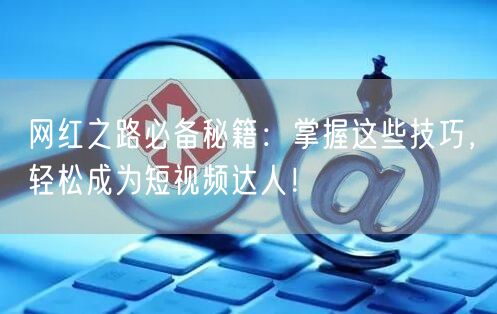 网红之路必备秘籍：掌握这些技巧，轻松成为短视频达人！