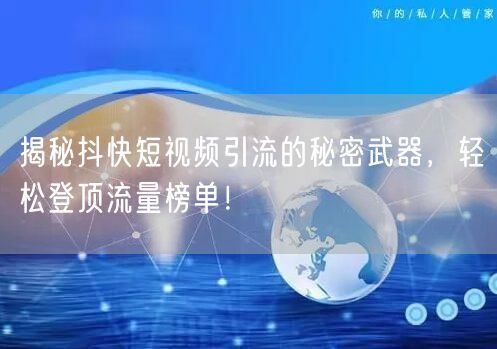 揭秘抖快短视频引流的秘密武器，轻松登顶流量榜单！