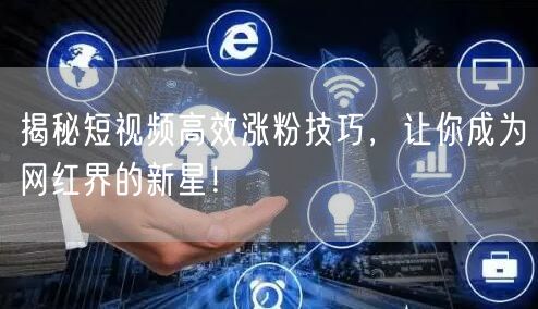 揭秘短视频高效涨粉技巧，让你成为网红界的新星！